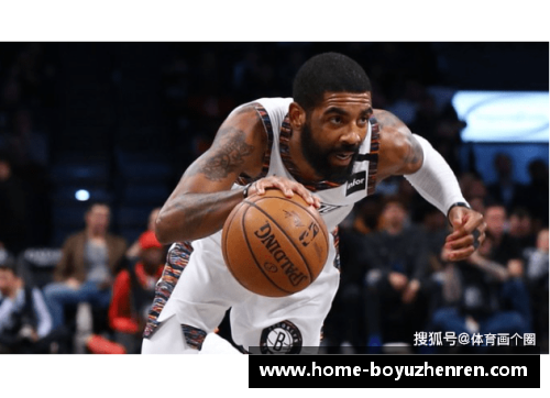 博鱼真人NBA球员欧文的职业生涯与个人生活：一窥他的成就和超凡表现